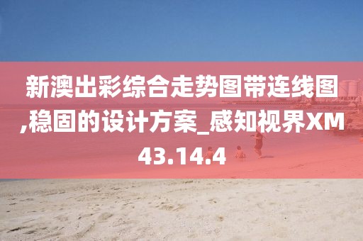 新澳出彩綜合走勢(shì)圖帶連線圖,穩(wěn)固的設(shè)計(jì)方案_感知視界XM43.14.4