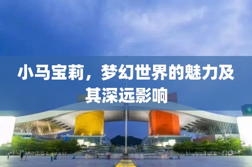 小馬寶莉，夢幻世界的魅力及其深遠影響