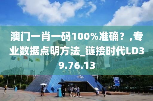 澳門(mén)一肖一碼100%準(zhǔn)確？,專(zhuān)業(yè)數(shù)據(jù)點(diǎn)明方法_鏈接時(shí)代LD39.76.13