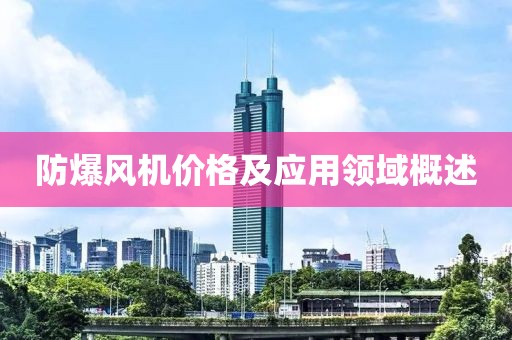 防爆風(fēng)機(jī)價(jià)格及應(yīng)用領(lǐng)域概述