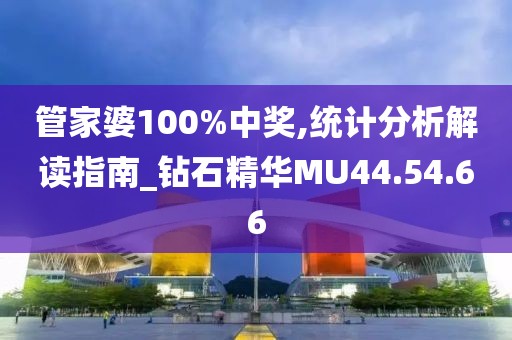 管家婆100%中獎(jiǎng),統(tǒng)計(jì)分析解讀指南_鉆石精華MU44.54.66
