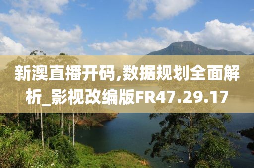 新澳直播開(kāi)碼,數(shù)據(jù)規(guī)劃全面解析_影視改編版FR47.29.17