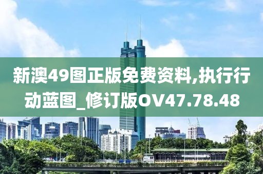 新澳49圖正版免費(fèi)資料,執(zhí)行行動(dòng)藍(lán)圖_修訂版OV47.78.48