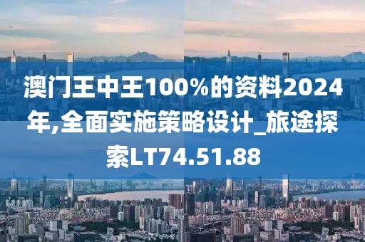 澳門(mén)王中王100%的資料2024年,全面實(shí)施策略設(shè)計(jì)_旅途探索LT74.51.88