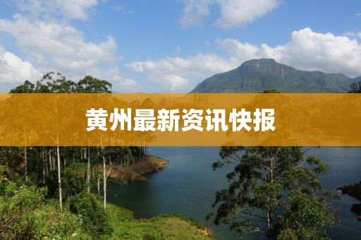 黃州最新資訊快報(bào)