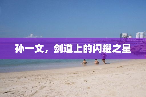 孫一文，劍道上的閃耀之星