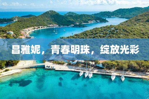 昌雅妮，青春明珠，綻放光彩
