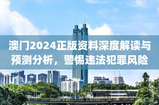 澳門2024正版資料深度解讀與預測分析，警惕違法犯罪風險