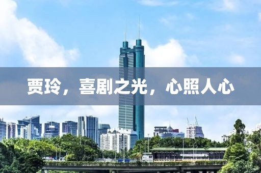 賈玲，喜劇之光，心照人心