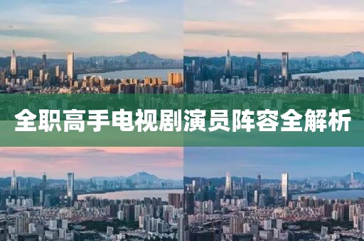全職高手電視劇演員陣容全解析