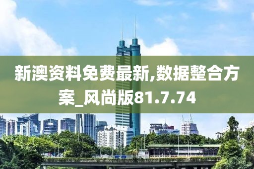 新澳資料免費(fèi)最新,數(shù)據(jù)整合方案_風(fēng)尚版81.7.74