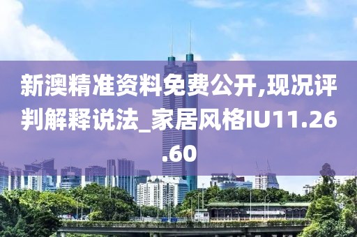 新澳精準資料免費公開,現況評判解釋說法_家居風格IU11.26.60
