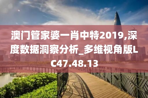 澳門管家婆一肖中特2019,深度數(shù)據(jù)洞察分析_多維視角版LC47.48.13