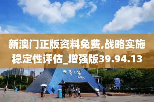 新澳門正版資料免費(fèi),戰(zhàn)略實(shí)施穩(wěn)定性評(píng)估_增強(qiáng)版39.94.13