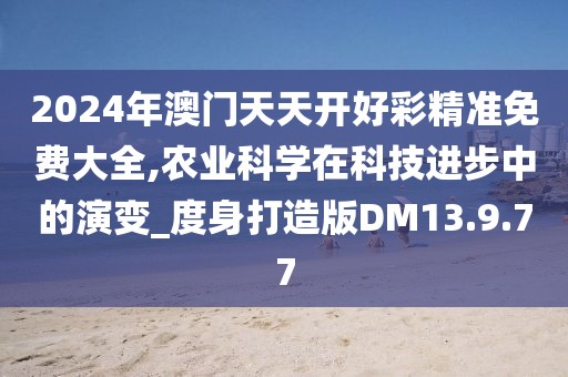 2024年澳門天天開(kāi)好彩精準(zhǔn)免費(fèi)大全,農(nóng)業(yè)科學(xué)在科技進(jìn)步中的演變_度身打造版DM13.9.77
