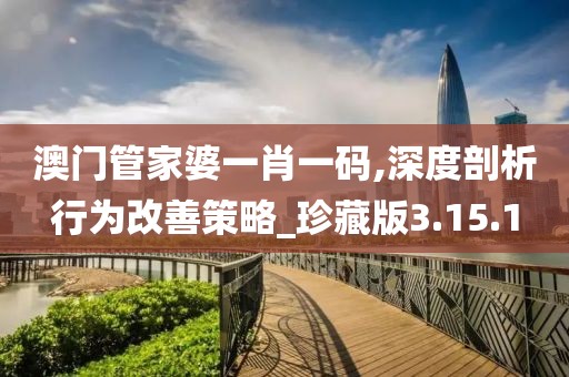 澳門管家婆一肖一碼,深度剖析行為改善策略_珍藏版3.15.1