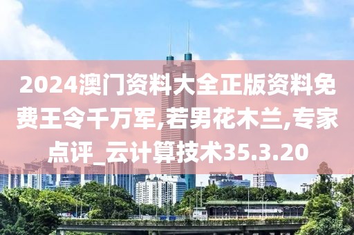 2024澳門資料大全正版資料免費王令千萬軍,若男花木蘭,專家點評_云計算技術(shù)35.3.20