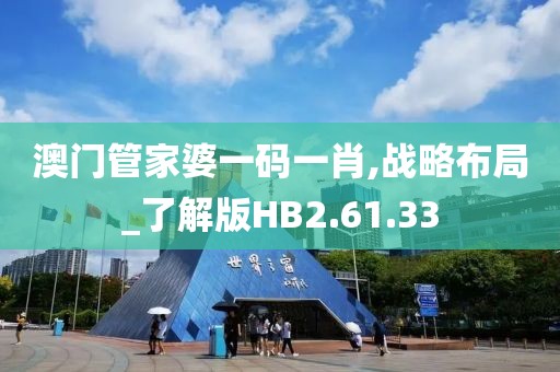 澳門管家婆一碼一肖,戰(zhàn)略布局_了解版HB2.61.33