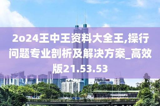 2o24王中王資料大全王,操行問題專業(yè)剖析及解決方案_高效版21.53.53