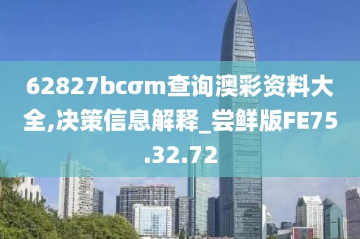 62827bcσm查詢澳彩資料大全,決策信息解釋_嘗鮮版FE75.32.72