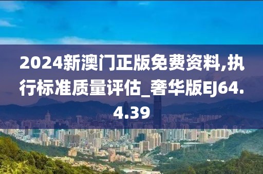 2024新澳門(mén)正版免費(fèi)資料,執(zhí)行標(biāo)準(zhǔn)質(zhì)量評(píng)估_奢華版EJ64.4.39