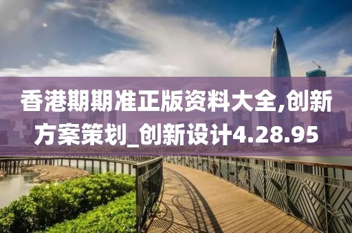 香港期期準(zhǔn)正版資料大全,創(chuàng)新方案策劃_創(chuàng)新設(shè)計4.28.95