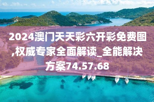 2024澳門天天彩六開彩免費圖,權威專家全面解讀_全能解決方案74.57.68