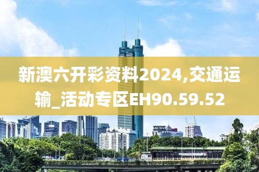 新澳六開彩資料2024,交通運輸_活動專區(qū)EH90.59.52