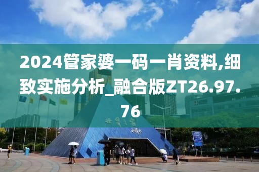 2024管家婆一碼一肖資料,細(xì)致實(shí)施分析_融合版ZT26.97.76