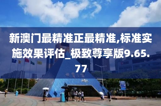 新澳門最精準正最精準,標準實施效果評估_極致尊享版9.65.77
