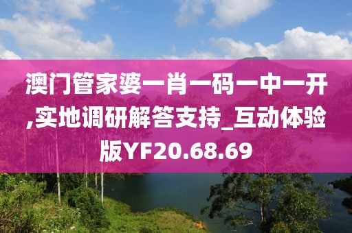 澳門管家婆一肖一碼一中一開(kāi),實(shí)地調(diào)研解答支持_互動(dòng)體驗(yàn)版YF20.68.69
