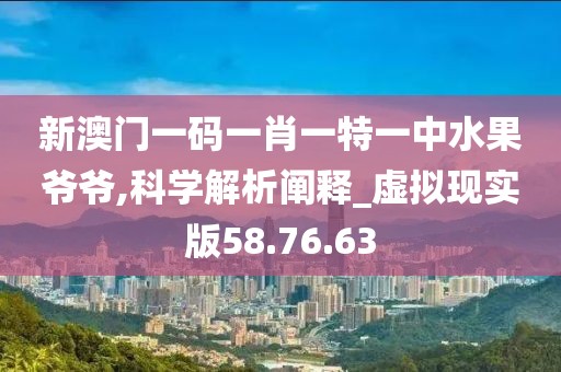 新澳門一碼一肖一特一中水果爺爺,科學(xué)解析闡釋_虛擬現(xiàn)實(shí)版58.76.63