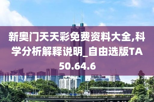 新奧門天天彩免費(fèi)資料大全,科學(xué)分析解釋說(shuō)明_自由選版TA50.64.6