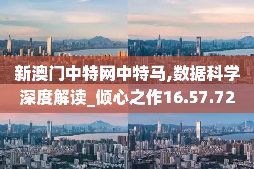 新澳門中特網(wǎng)中特馬,數(shù)據(jù)科學(xué)深度解讀_傾心之作16.57.72