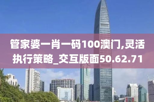 管家婆一肖一碼100澳門,靈活執(zhí)行策略_交互版面50.62.71