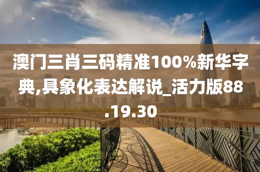 澳門三肖三碼精準(zhǔn)100%新華字典,具象化表達(dá)解說(shuō)_活力版88.19.30