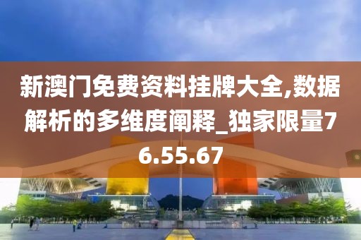 新澳門免費資料掛牌大全,數(shù)據(jù)解析的多維度闡釋_獨家限量76.55.67