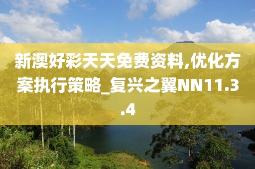 新澳好彩天天免費(fèi)資料,優(yōu)化方案執(zhí)行策略_復(fù)興之翼NN11.3.4