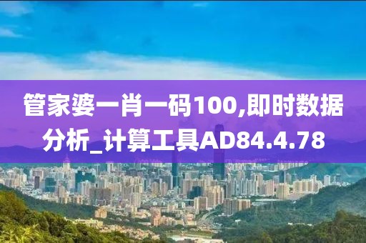 管家婆一肖一碼100,即時(shí)數(shù)據(jù)分析_計(jì)算工具AD84.4.78