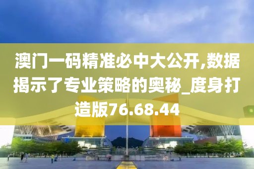 澳門(mén)一碼精準(zhǔn)必中大公開(kāi),數(shù)據(jù)揭示了專業(yè)策略的奧秘_度身打造版76.68.44