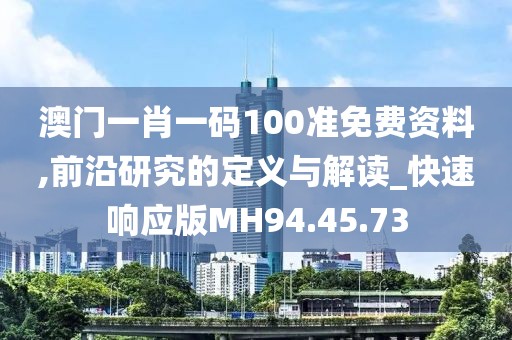 澳門一肖一碼100準(zhǔn)免費(fèi)資料,前沿研究的定義與解讀_快速響應(yīng)版MH94.45.73
