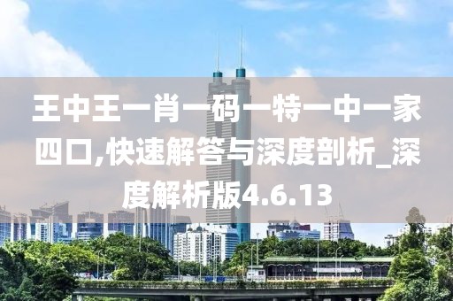 王中王一肖一碼一特一中一家四口,快速解答與深度剖析_深度解析版4.6.13