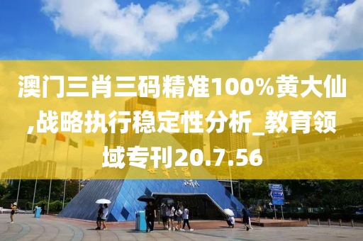 澳門三肖三碼精準(zhǔn)100%黃大仙,戰(zhàn)略執(zhí)行穩(wěn)定性分析_教育領(lǐng)域?qū)？?0.7.56