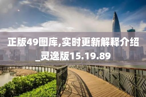 正版49圖庫,實時更新解釋介紹_靈逸版15.19.89