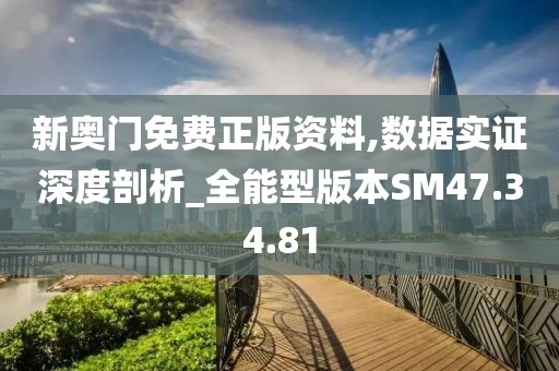 新奧門(mén)免費(fèi)正版資料,數(shù)據(jù)實(shí)證深度剖析_全能型版本SM47.34.81