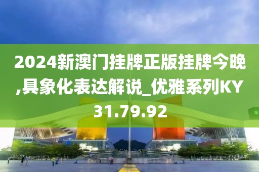 2024新澳門掛牌正版掛牌今晚,具象化表達(dá)解說_優(yōu)雅系列KY31.79.92