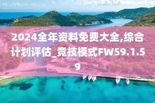 2024全年資料免費(fèi)大全,綜合計(jì)劃評(píng)估_競技模式FW59.1.59