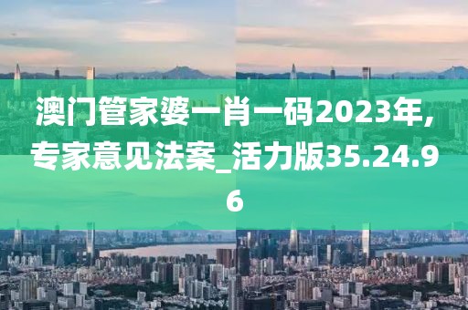 澳門管家婆一肖一碼2023年,專家意見法案_活力版35.24.96