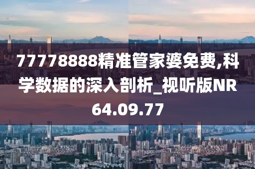 77778888精準(zhǔn)管家婆免費,科學(xué)數(shù)據(jù)的深入剖析_視聽版NR64.09.77