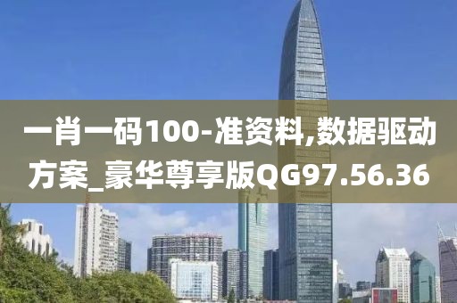 一肖一碼100-準資料,數據驅動方案_豪華尊享版QG97.56.36
